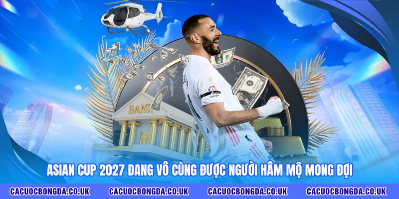 Asian Cup 2027 đang vô cùng được người hâm mộ mong đợi