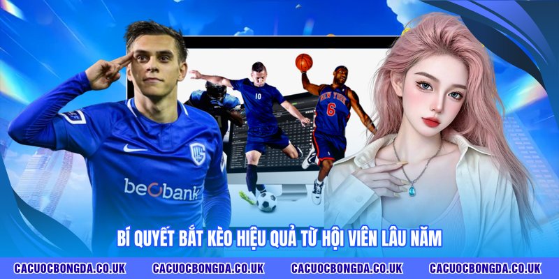 Bí quyết bắt kèo hiệu quả từ hội viên lâu năm