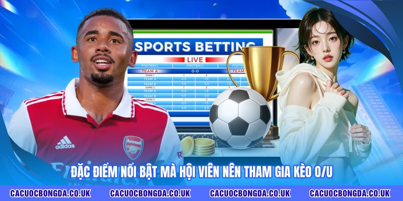Đặc điểm nổi bật mà hội viên nên tham gia kèo O/U 