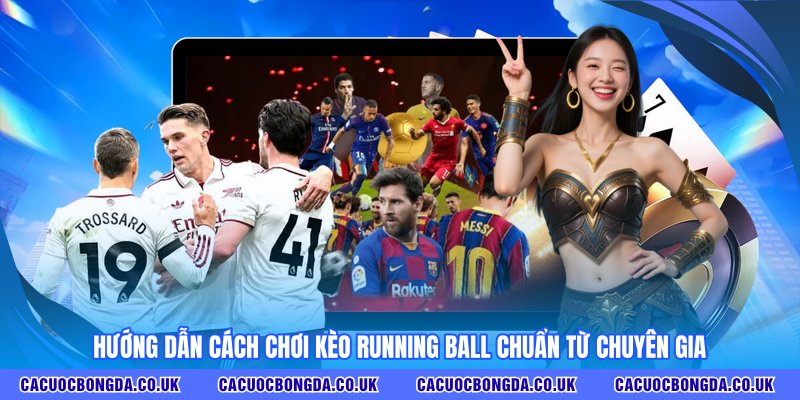 Hướng dẫn cách chơi kèo Running Ball chuẩn từ chuyên gia