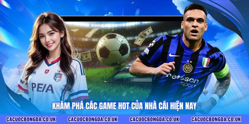Khám phá các game hot của nhà cái hiện nay