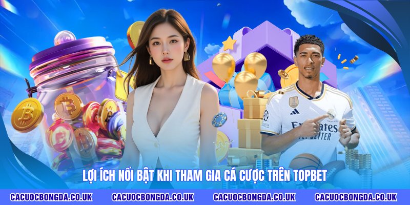 Lợi ích nổi bật khi tham gia cá cược trên TOPBET