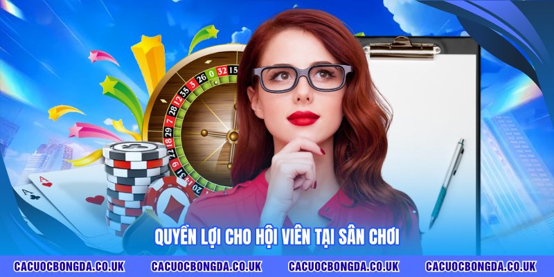 Quyền lợi cho hội viên tại sân chơi