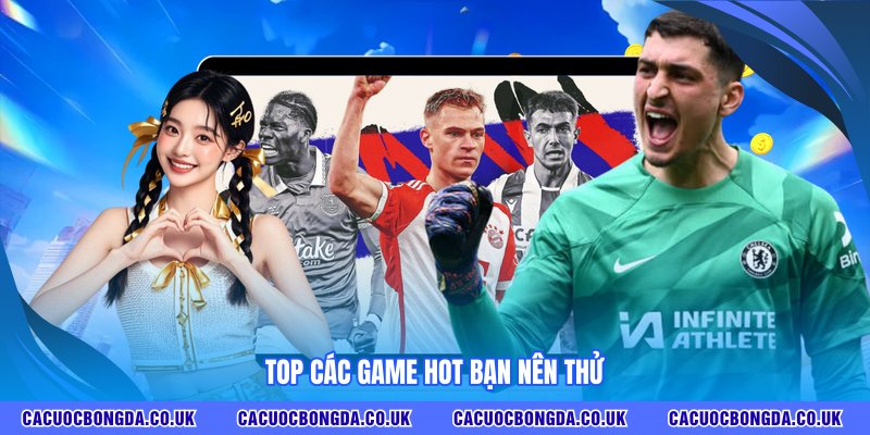 Top các game hot bạn nên thử
