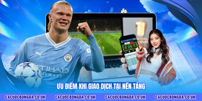 Ưu điểm khi giao dịch tại nền tảng