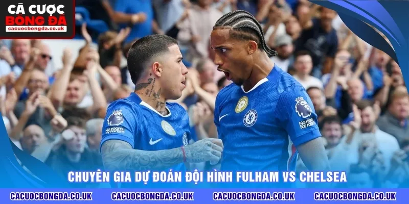 Chuyên gia dự đoán đội hình Fulham vs Chelsea