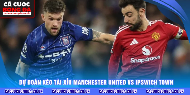 Dự đoán kèo tài xỉu Manchester United vs Ipswich Town
