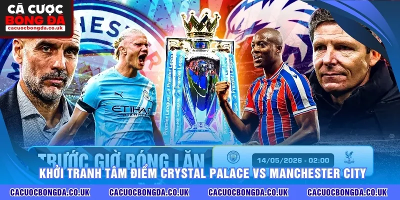 Khởi tranh tâm điểm Crystal Palace vs Manchester City